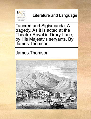 Tancred and Sigismunda. A tragedy. As it is acted at the Theatre-Royal in Drury-Lane, by His Majesty's servants. By James Thomson. (9781140956464) by Thomson, James