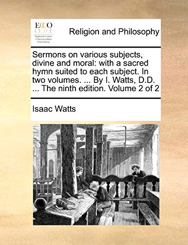 Stock image for Sermons on various subjects, divine and moral: with a sacred hymn suited to each subject. In two volumes. . By I. Watts, D.D. . The ninth edition. Volume 2 of 2 for sale by Lucky's Textbooks