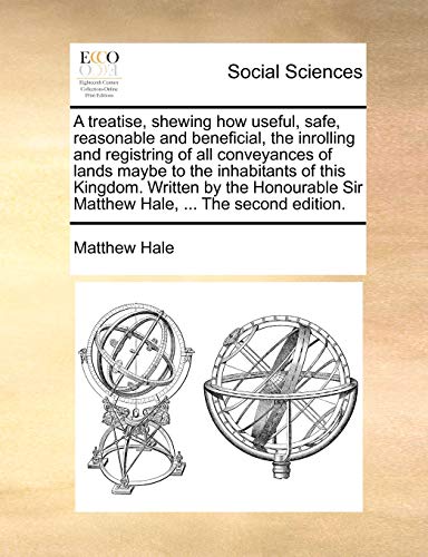 Stock image for A Treatise, Shewing How Useful, Safe, Reasonable and Beneficial, the Inrolling and Registring of All Conveyances of Lands Maybe to the Inhabitants of . Sir Matthew Hale, . the Second Edition. for sale by Lucky's Textbooks