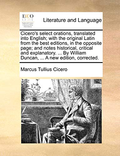 Cicero's select orations, translated into English; with the original Latin from the best editions, in the opposite page; and notes historical, ... William Duncan, ... A new edition, corrected. (9781140961628) by Cicero, Marcus Tullius