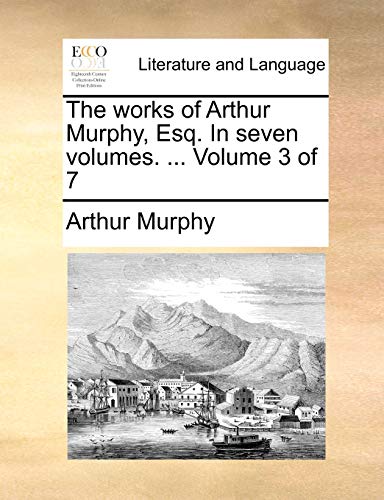 The Works of Arthur Murphy, Esq. in Seven Volumes. ... Volume 3 of 7 (9781140962410) by Murphy, Arthur