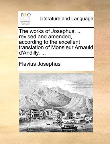 The works of Josephus. ... revised and amended, according to the excellent translation of Monsieur Arnauld d'Andilly. ... (9781140963431) by Josephus, Flavius