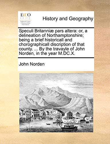 9781140964582: Speculi Britanniae Pars Altera: Or, a Delineation of Northamptonshire; Being a Brief Historicall and Chorographicall Discription of That County. ... by the Travayle of John Norden, in the Year M.DC.X.
