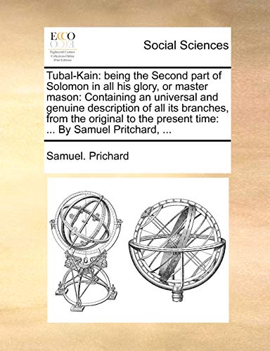 Stock image for Tubal-Kain: being the Second part of Solomon in all his glory, or master mason: Containing an universal and genuine description of all its branches. present time: By Samuel Pritchard. for sale by Chiron Media