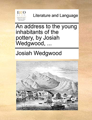 An Address to the Young Inhabitants of the Pottery, by Josiah Wedgwood, ... (9781140968962) by Wedgwood, Josiah