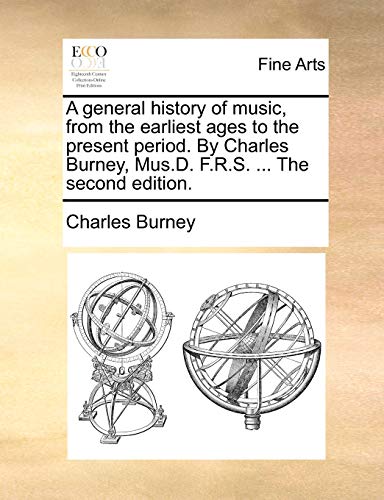A general history of music, from the earliest ages to the present period. By Charles Burney, Mus.D. F.R.S. ... The second edition. (9781140969815) by Burney, Charles