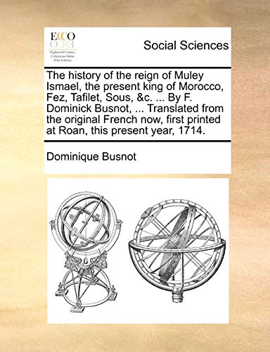 The history of the reign of Muley Ismael, the present king of Morocco, Fez, Tafilet, Sous, c By F Dominick Busnot, Translated from the printed at Roan, this present year, 1714 - Dominique Busnot