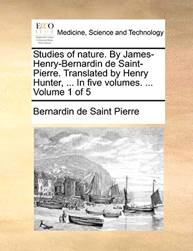 Studies of nature. By James-Henry-Bernardin de Saint-Pierre. Translated by Henry Hunter, ... In five volumes. ... Volume 1 of 5 (9781140975021) by Saint Pierre, Bernardin De