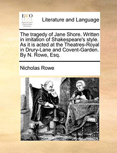 The tragedy of Jane Shore. Written in imitation of Shakespeare's style. As it is acted at the Theatres-Royal in Drury-Lane and Covent-Garden. By N. Rowe, Esq. - Nicholas Rowe