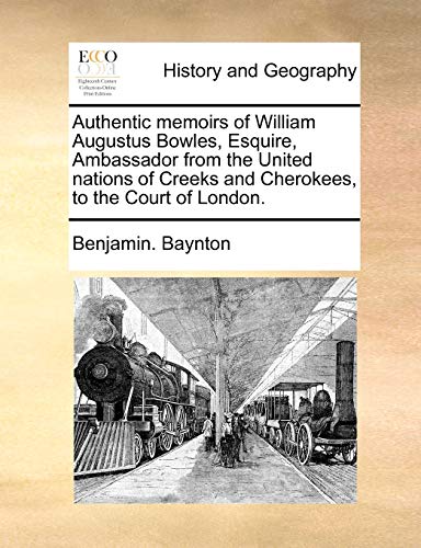 Authentic memoirs of William Augustus Bowles, Esquire, Ambassador from the United nations of Creeks and Cherokees, to the Court of London. - Baynton, Benjamin.