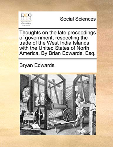 Thoughts on the late proceedings of government, respecting the trade of the West India Islands with the United States of North America. By Brian Edwards, Esq. (9781140980995) by Edwards, Bryan