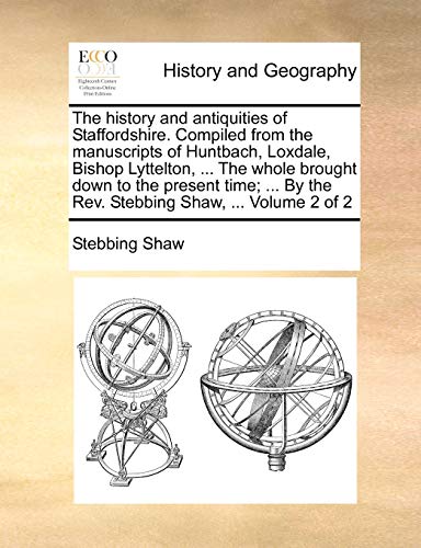 Stock image for The history and antiquities of Staffordshire. Compiled from the manuscripts of Huntbach, Loxdale, Bishop Lyttelton, . The whole brought down to the . By the Rev. Stebbing Shaw, . Volume 2 of 2 for sale by Lucky's Textbooks