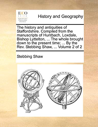 9781140986911: The history and antiquities of Staffordshire. Compiled from the manuscripts of Huntbach, Loxdale, Bishop Lyttelton, ... The whole brought down to the ... By the Rev. Stebbing Shaw, ... Volume 2 of 2