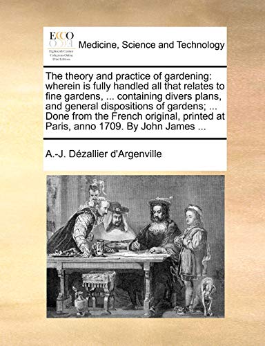 Imagen de archivo de The theory and practice of gardening wherein is fully handled all that relates to fine gardens, containing divers plans, and general dispositions at Paris, anno 1709 By John James a la venta por PBShop.store US
