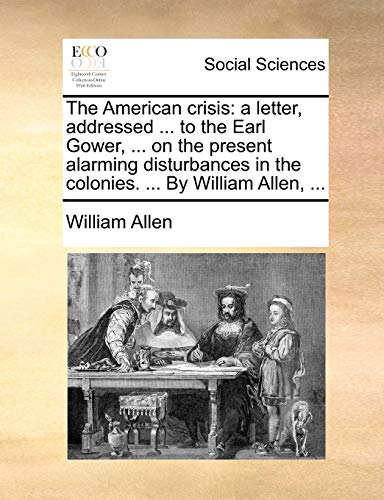 The American crisis: a letter, addressed ... to the Earl Gower, ... on the present alarming disturbances in the colonies. ... By William Allen, ... (9781140992479) by Allen, William