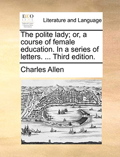 The polite lady; or, a course of female education. In a series of letters. ... Third edition. (9781140993018) by Allen, Charles