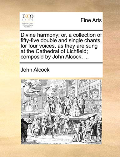 Divine Harmony; Or, a Collection of Fifty-Five Double and Single Chants, for Four Voices, as They Are Sung at the Cathedral of Lichfield; Compos d by John Alcock, . (Paperback) - John Alcock