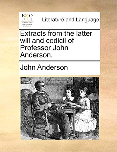 Extracts from the latter will and codicil of Professor John Anderson. (9781140994930) by Anderson, John
