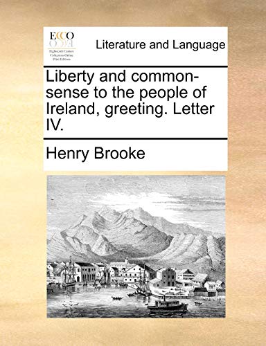 Liberty and common-sense to the people of Ireland, greeting. Letter IV. (9781140997221) by Brooke, Henry