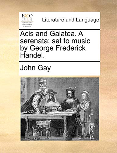 Acis and Galatea. A serenata; set to music by George Frederick Handel. (9781140997931) by Gay, John