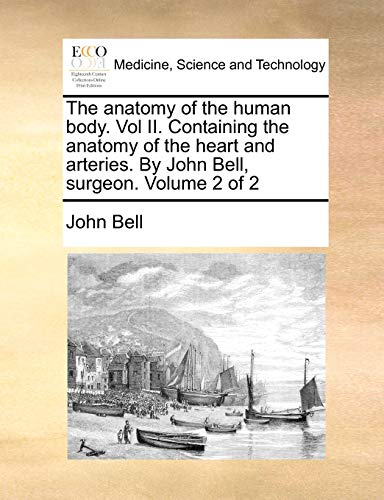 Imagen de archivo de The anatomy of the human body. Vol II. Containing the anatomy of the heart and arteries. By John Bell, surgeon. Volume 2 of 2 a la venta por Lucky's Textbooks