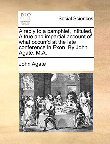 Stock image for A Reply to a Pamphlet, Intituled, a True and Impartial Account of What Occurr'd at the Late Conference in Exon. by John Agate, M.A. for sale by Lucky's Textbooks