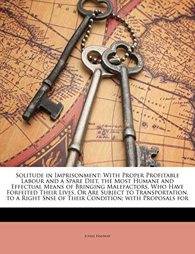 9781141018628: Solitude in Imprisonment: With Proper Profitable Labour and a Spare Diet, the Most Humane and Effectual Means of Bringing Malefactors, Who Have ... Snse of Their Condition; with Proposals for