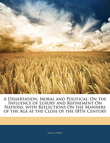 A Dissertation Moral and Political On the Influence of Luxury and Refinement on Nations with Reflections on the Manners of the Age at the Close Of by Adam Sibbit 2010 Paperback - Adam Sibbit