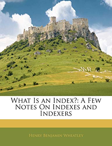 What Is an Index?: A Few Notes On Indexes and Indexers (9781141054213) by Wheatley, Henry Benjamin