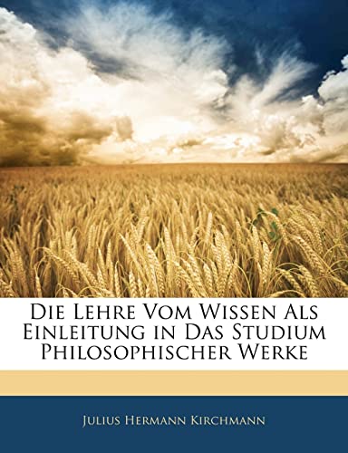 Die Lehre Vom Wissen ALS Einleitung in Das Studium Philosophischer Werke (English and German Edition) (9781141070053) by Kirchmann, Julius Hermann