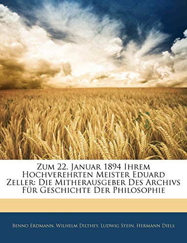 Zum 22. Januar 1894 Ihrem Hochverehrten Meister Eduard Zeller: Die Mitherausgeber Des Archivs FÃ¼r Geschichte Der Philosophie (German Edition) (9781141083794) by Dilthey, Wilhelm; Stein, Ludwig; Diels, Hermann