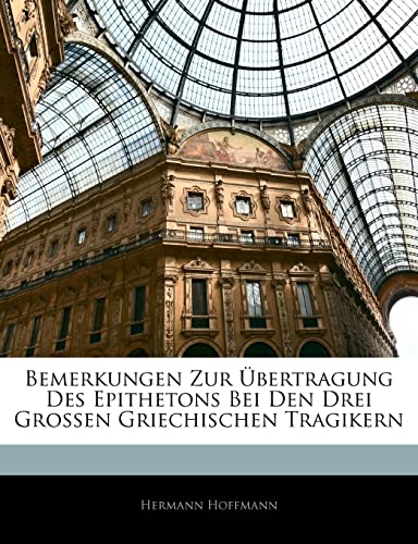 Bemerkungen Zur Ubertragung Des Epithetons Bei Den Drei Grossen Griechischen Tragikern (English and German Edition) (9781141099726) by Hoffmann, Hermann