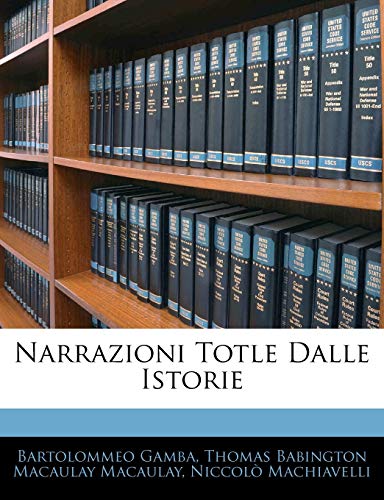 Narrazioni Totle Dalle Istorie (French Edition) (9781141235018) by Gamba, Bartolommeo; Macaulay, Thomas Babington Macaulay; Machiavelli, NiccolÃ²