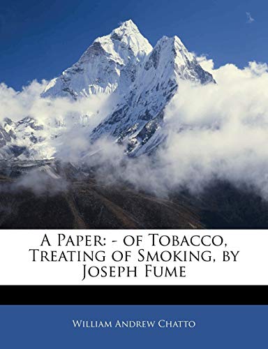 A Paper: - Of Tobacco, Treating of Smoking, by Joseph Fume (9781141265237) by Chatto, William Andrew