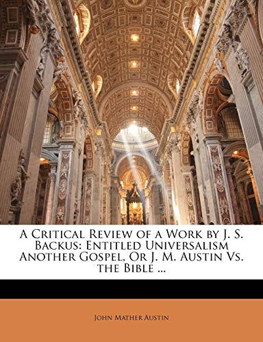 A Critical Review of a Work by J. S. Backus: Entitled Universalism Another Gospel, Or J. M. Austin Vs. the Bible ... (9781141334049) by Austin, John Mather