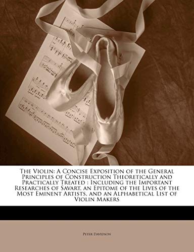 The Violin: A Concise Exposition of the General Principles of Construction Theoretically and Practically Treated : Including the Important Researches ... and an Alphabetical List of Violin Makers (9781141350728) by Davidson, Peter