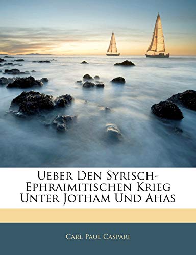 Ueber Den Syrisch-Ephraimitischen Krieg Unter Jotham Und Ahas (German Edition) (9781141353538) by Caspari, Carl Paul