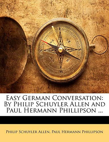 Easy German Conversation: By Philip Schuyler Allen and Paul Hermann Phillipson ... (9781141358410) by Allen, Philip Schuyler; Phillipson, Paul Hermann