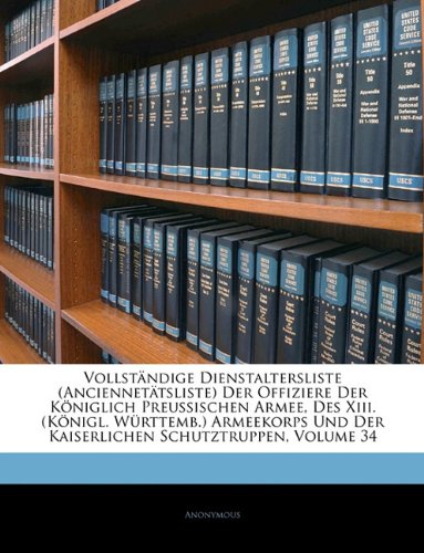 9781141378845: Vollstandige Dienstaltersliste (Anciennetatsliste) Der Offiziere Der Koniglich Preussischen Armee, Des XIII. (Konigl. Wurttemb.) Armeekorps Und Der Kaiserlichen Schutztruppen, Volume 34