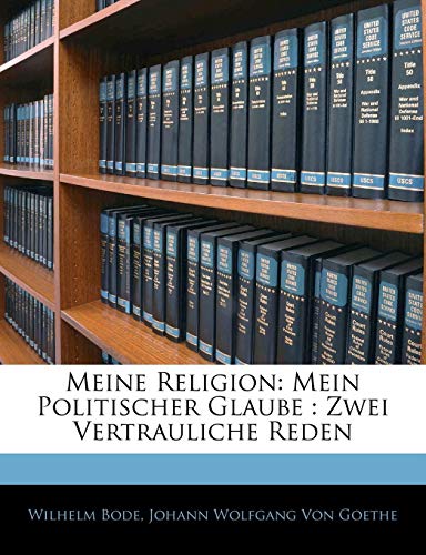 Meine Religion: Mein Politischer Glaube : Zwei Vertrauliche Reden (German Edition) (9781141415120) by Von Goethe, Johann Wolfgang; Bode, Wilhelm