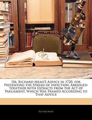 Dr. Richard Mead'S Advice in 1720, for Preventing the Spread of Infection, Abridged: Together with Extracts from the Act of Parliament, Which Was Framed According to That Advice (9781141419586) by Mead, Richard