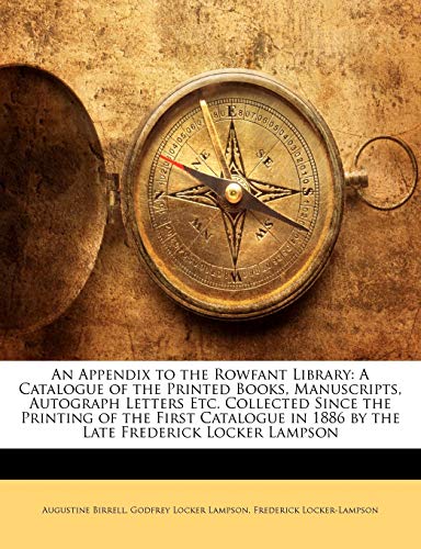 An Appendix to the Rowfant Library: A Catalogue of the Printed Books, Manuscripts, Autograph Letters Etc. Collected Since the Printing of the First ... in 1886 by the Late Frederick Locker Lampson (9781141419869) by Birrell, Augustine; Lampson, Godfrey Locker; Locker-Lampson, Frederick