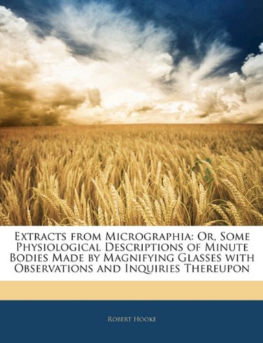 Extracts from Micrographia: Or, Some Physiological Descriptions of Minute Bodies Made by Magnifying Glasses with Observations and Inquiries Thereupon (9781141481408) by Hooke, Robert