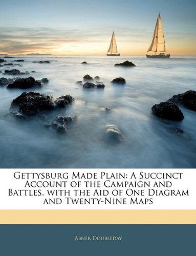 Gettysburg Made Plain: A Succinct Account of the Campaign and Battles, with the Aid of One Diagram and Twenty-Nine Maps (9781141487387) by Doubleday, Abner