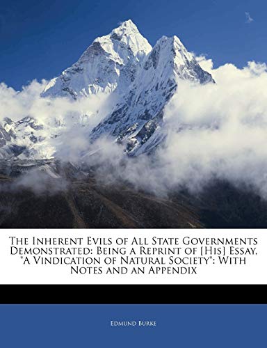 The Inherent Evils of All State Governments Demonstrated: Being a Reprint of [His] Essay, "A Vindication of Natural Society": With Notes and an Appendix (9781141506255) by Burke, Edmund