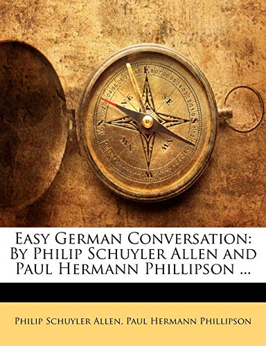 Easy German Conversation: By Philip Schuyler Allen and Paul Hermann Phillipson ... (9781141515226) by Allen, Philip Schuyler; Phillipson, Paul Hermann