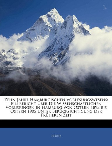 Zehn Jahre Hamburgischen Vorlesungswesens: Ein Bericht Uber Die Wissenschaftlichen Vorlesungen in Hamburg Von Ostern 1895 Bis Ostern 1905 Unter Beruck (German Edition) (9781141520237) by Frster; Forster