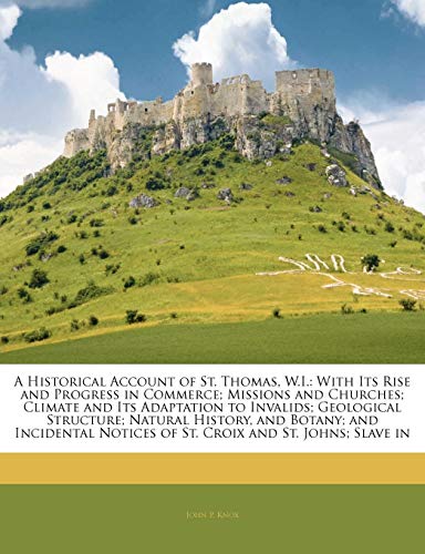 Imagen de archivo de A Historical Account of St. Thomas, W.I.: With Its Rise and Progress in Commerce; Missions and Churches; Climate and Its Adaptation to Invalids; . Notices of St. Croix and St. Johns; Slave in a la venta por Phatpocket Limited