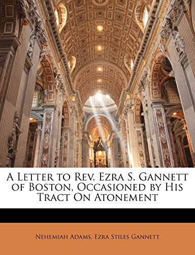 A Letter to Rev. Ezra S. Gannett of Boston, Occasioned by His Tract On Atonement (9781141561162) by Adams, Nehemiah; Gannett, Ezra Stiles
