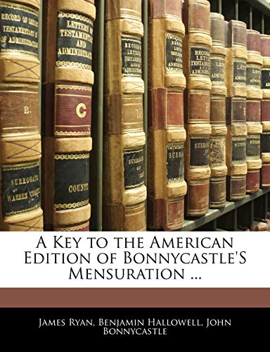 A Key to the American Edition of Bonnycastle'S Mensuration ... (9781141586752) by Ryan, James; Hallowell, Benjamin; Bonnycastle, John